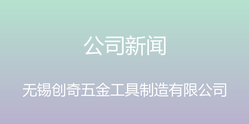 公司新闻 - 无锡创奇五金工具制造有限公司